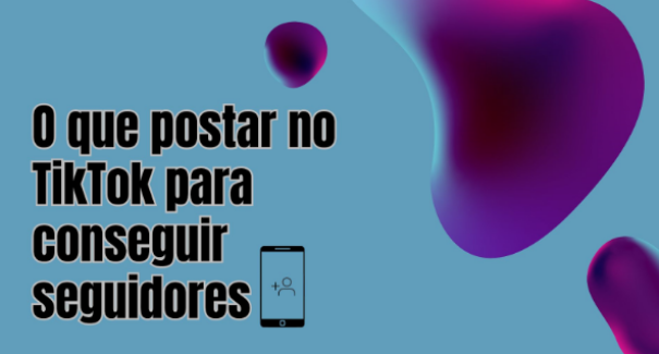 O Que Postar no TikTok Para Conseguir Seguidores